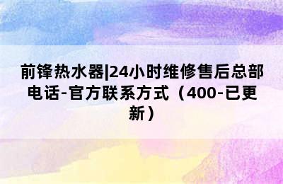 前锋热水器|24小时维修售后总部电话-官方联系方式（400-已更新）